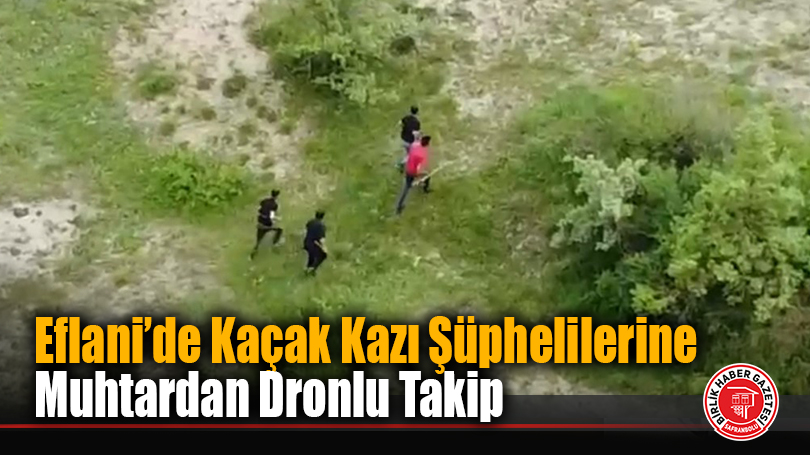 Eflani’de Kaçak Kazı Şüphelilerine Muhtardan Dronlu Takip