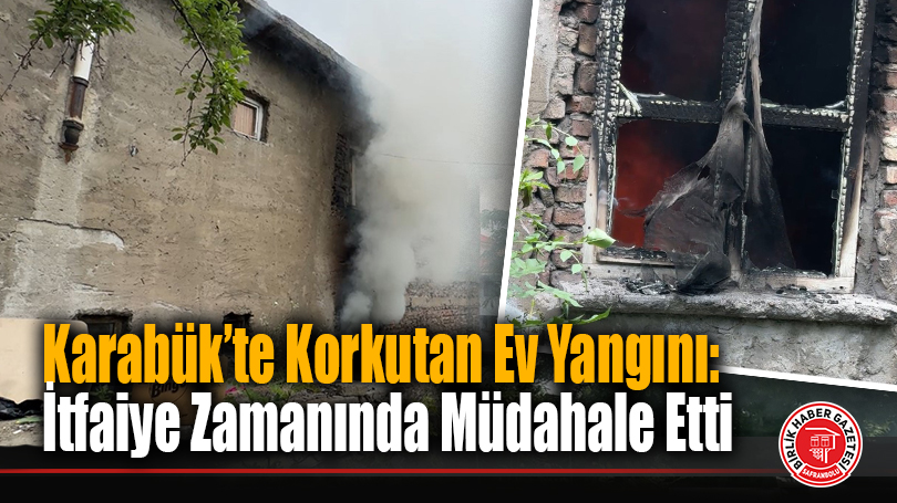Karabük’te Korkutan Ev Yangını: İtfaiye Zamanında Müdahale Etti