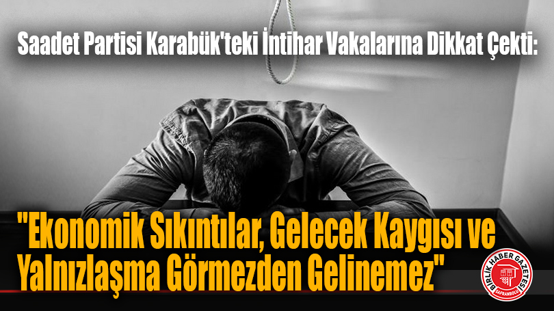 Saadet Partisi Karabük İl Başkanlığı’ndan “İntihar Vakaları” Açıklaması: “Ekonomik Sıkıntılar, Gelecek Kaygısı ve Yalnızlaşma Görmezden Gelinemez”