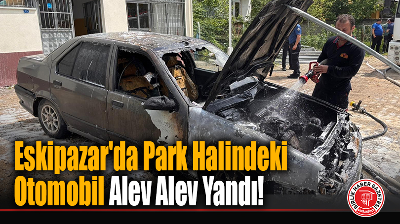 Eskipazar’da Park Halindeki Otomobil Alev Alev Yandı!