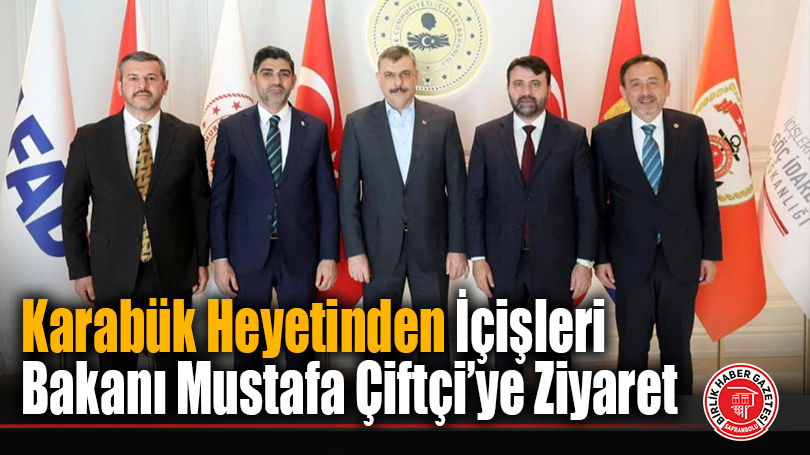 Karabük Heyetinden İçişleri Bakanı Mustafa Çiftçi’ye Ziyaret