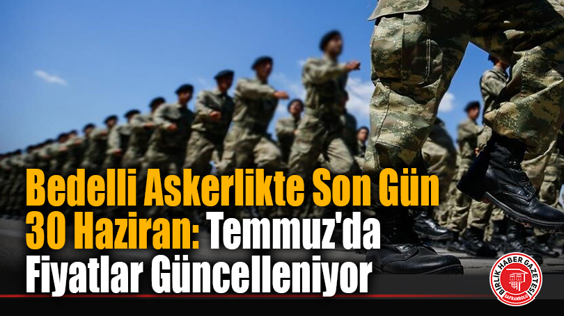 Bedelli Askerlikte Son Gün 30 Haziran: Temmuz’da Fiyatlar Güncelleniyor