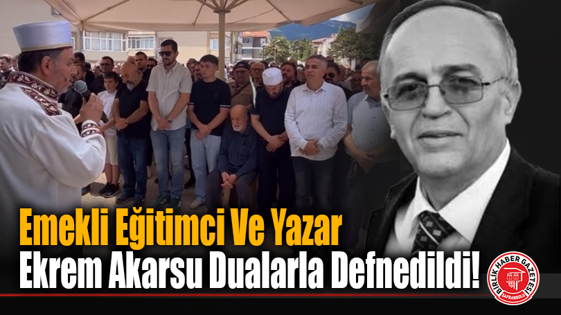 Emekli Eğitimci Ve Yazar Ekrem Akarsu Dualarla Defnedildi!