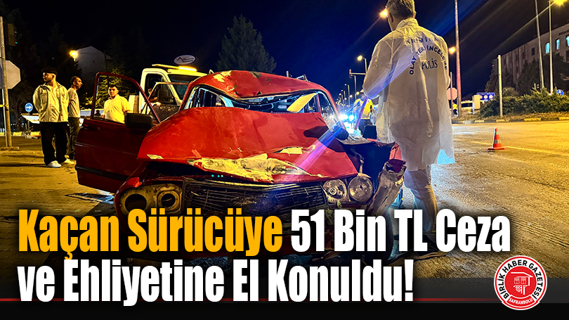 Kaçan Sürücüye 51 Bin TL Ceza ve Ehliyetine El Konuldu!