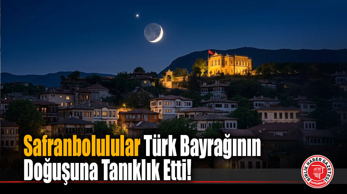 Safranbolulular Türk Bayrağının Doğuşuna Tanıklık Etti!