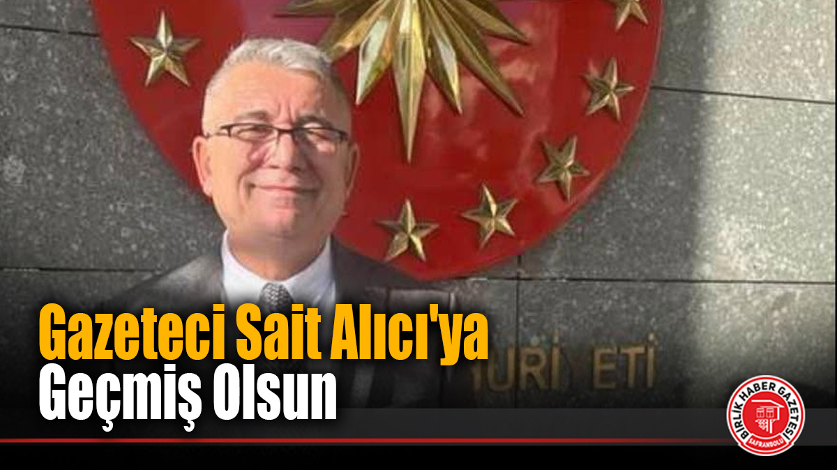 Gazeteci Sait Alıcı’ya Geçmiş Olsun