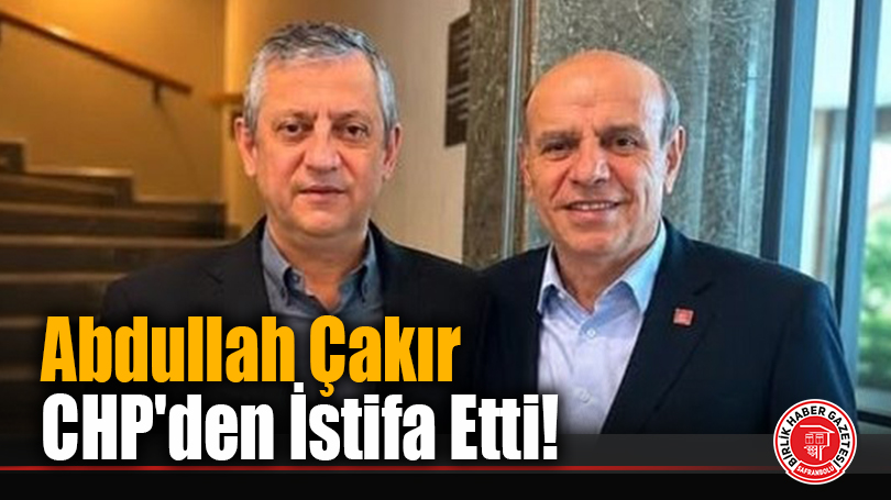 Abdullah Çakır CHP’den İstifa Etti!