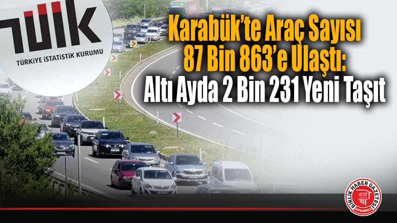 Karabük’te Araç Sayısı 87 Bin 863’e Ulaştı: Altı Ayda 2 Bin 231 Yeni Taşıt