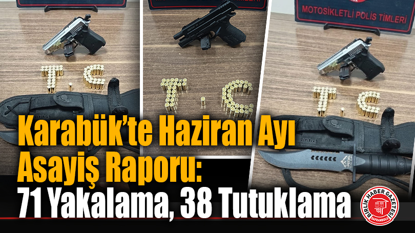Karabük’te Haziran Ayı Asayiş Raporu: 71 Yakalama, 38 Tutuklama