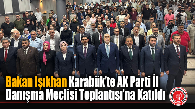 Bakan Işıkhan Karabük’te AK Parti İl Danışma Meclisi Toplantısı’na Katıldı