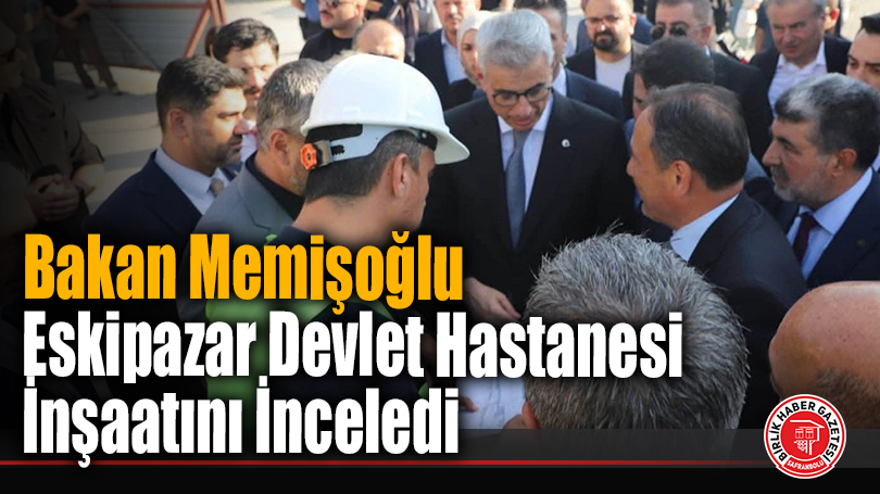 Bakan Memişoğlu Eskipazar Devlet Hastanesi İnşaatını İnceledi
