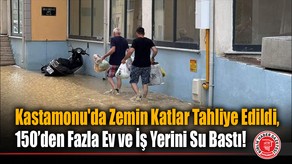 Kastamonu’da Zemin Katlar Tahliye Edildi, 150’den Fazla Ev ve İş Yerini Su Bastı!