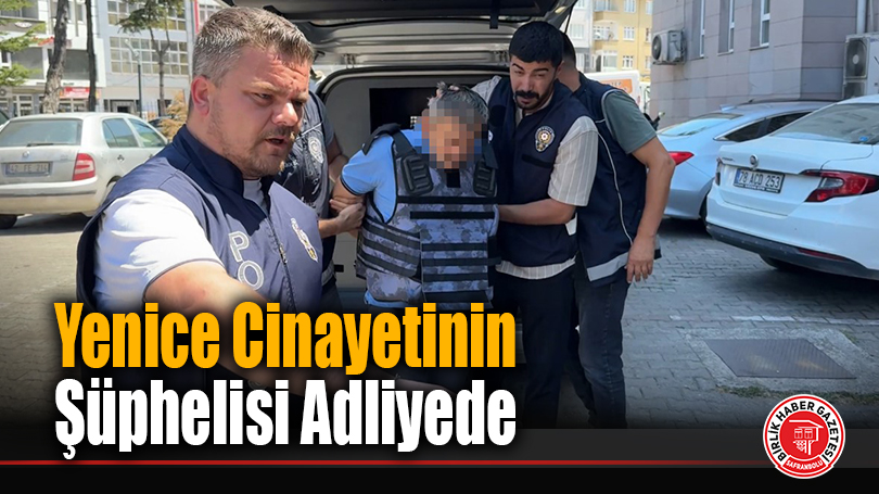 Yenice Cinayetinin Şüphelisi Adliyede