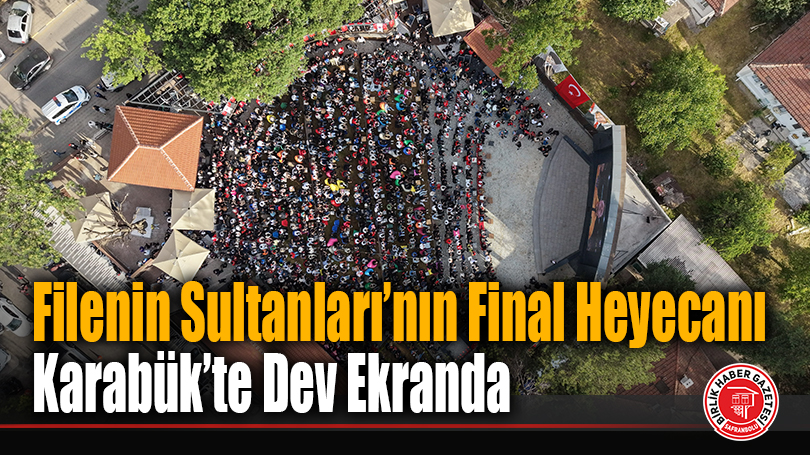 Filenin Sultanları’nın Final Heyecanı Karabük’te Dev Ekranda