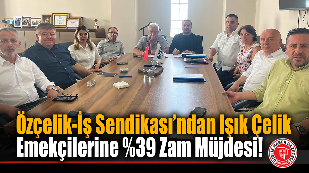 Özçelik-İş Sendikası’ndan Işık Çelik Emekçilerine %39 Zam Müjdesi!