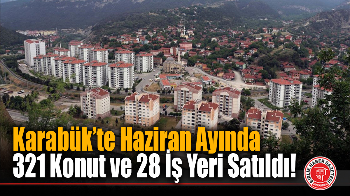 Karabük’te Haziran Ayında 321 Konut ve 28 İş Yeri Satıldı!