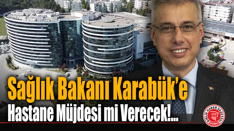 Sağlık Bakanı Karabük’e Hastane Müjdesi mi Verecek!…