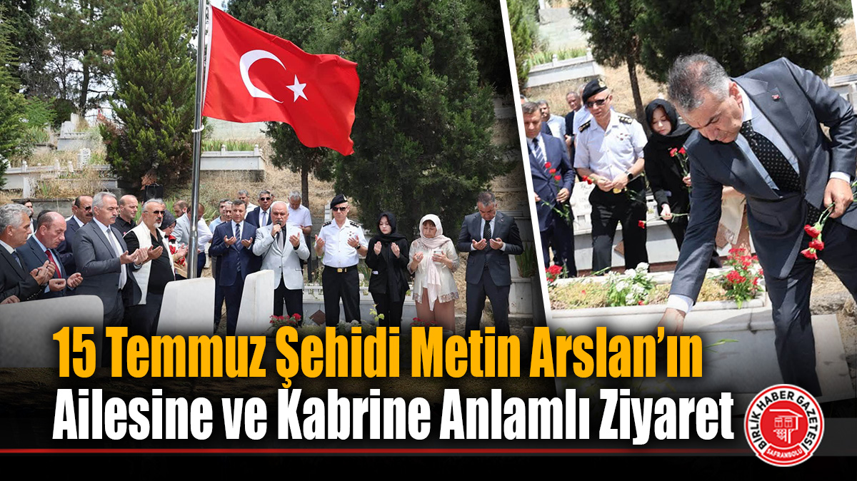 Vali Çağatay’dan 15 Temmuz Şehidi Metin Arslan’ın Ailesine ve Kabrine Anlamlı Ziyaret