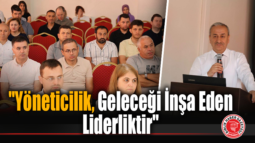 “Yöneticilik, Geleceği İnşa Eden Liderliktir”
