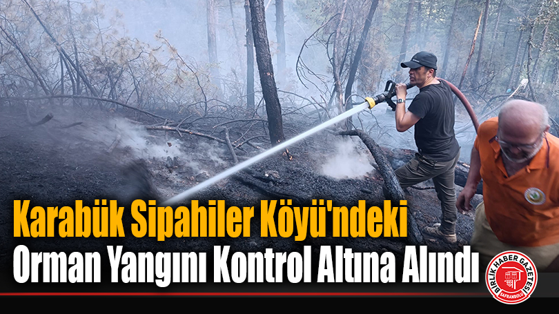 Karabük Sipahiler Köyü’ndeki Orman Yangını Kontrol Altına Alındı