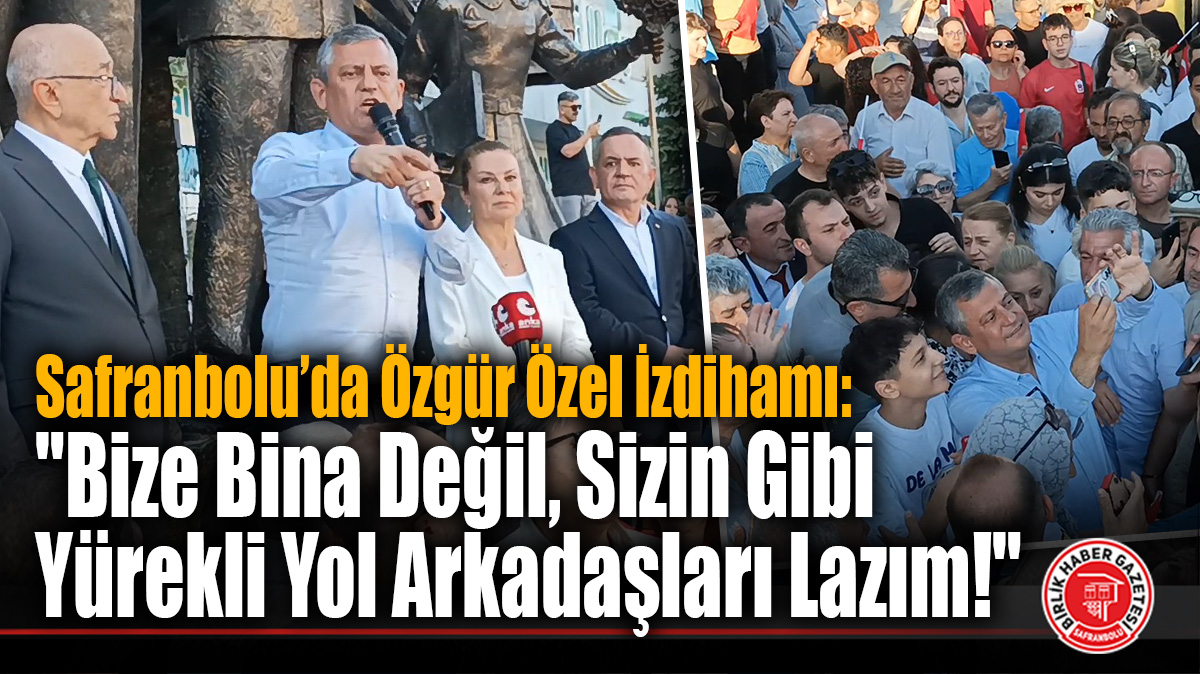 Safranbolu’da Özgür Özel İzdihamı: “Bize Bina Değil, Sizin Gibi Yürekli Yol Arkadaşları Lazım!”