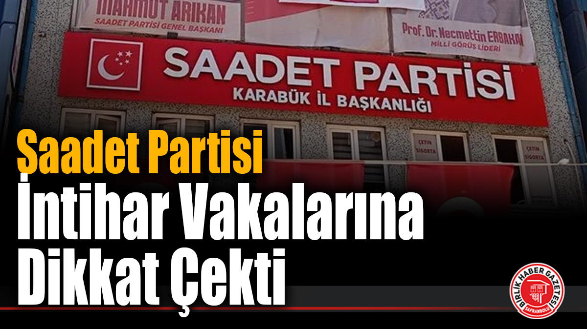 Saadet Partisi’nden Karabük İçin Korkutan İntihar Uyarısı: “Bu Hepimizin Vicdan Yarasıdır”