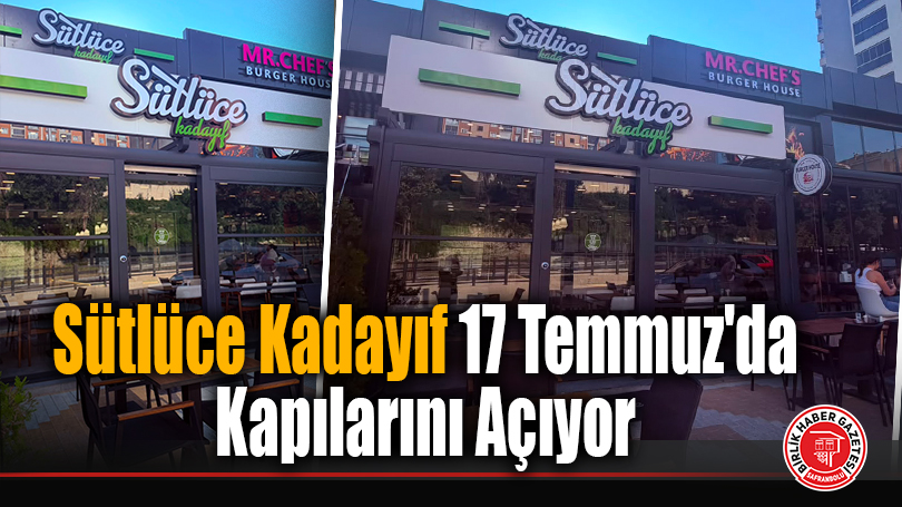 Sütlüce Kadayıf 17 Temmuz’da Kapılarını Açıyor