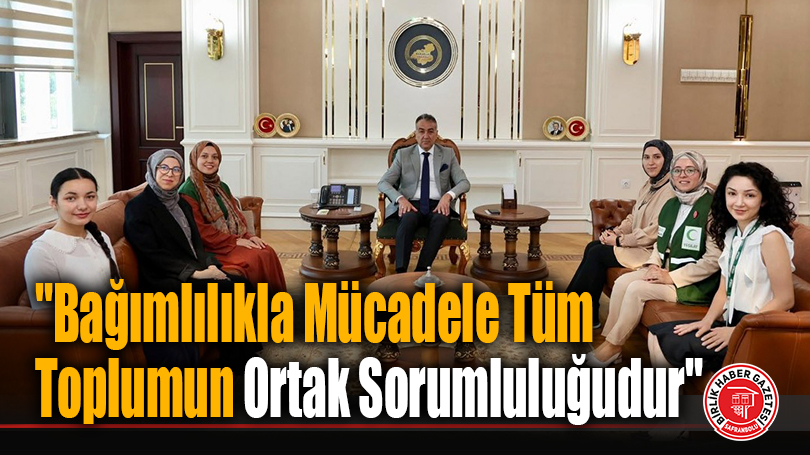 “Bağımlılıkla Mücadele Tüm Toplumun Ortak Sorumluluğudur”