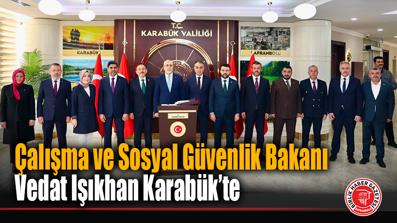 Çalışma ve Sosyal Güvenlik Bakanı Vedat Işıkhan Karabük’te