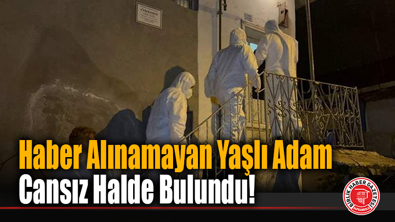 Haber Alınamayan Yaşlı Adam Cansız Halde Bulundu!