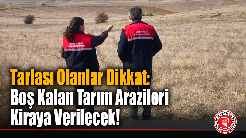 Tarlası Olanlar Dikkat: Boş Kalan Tarım Arazileri Kiraya Verilecek!