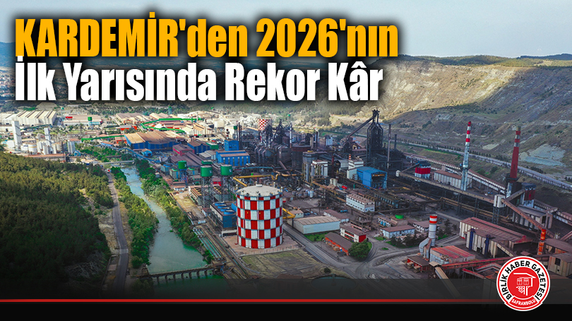 KARDEMİR’den 2026’nın İlk Yarısında Rekor Kâr