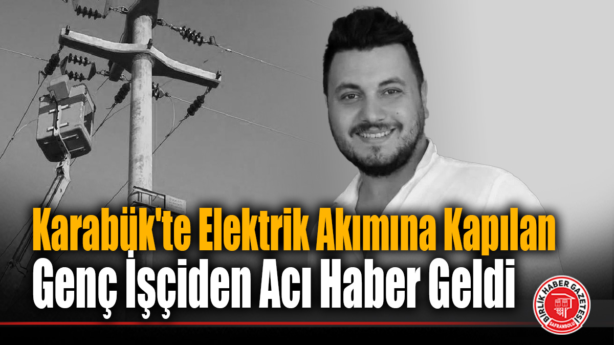 Karabük’te Elektrik Akımına Kapılan Genç İşçiden Acı Haber Geldi