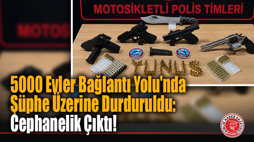5000 Evler Bağlantı Yolu’nda Şüphe Üzerine Durduruldu: Cephanelik Çıktı!