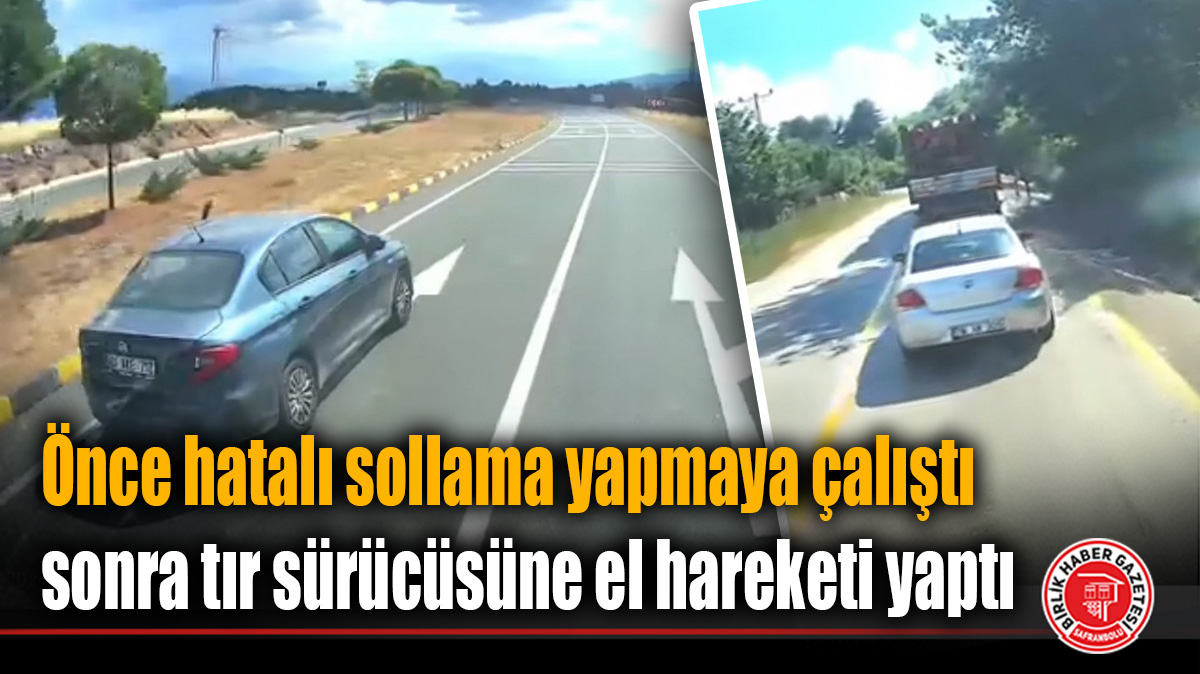 Önce hatalı sollama yapmaya çalıştı sonra tır sürücüsüne el hareketi yaptı