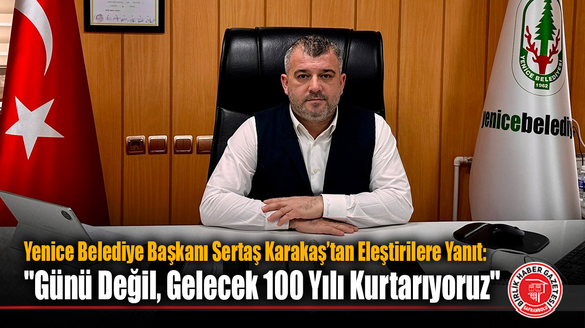 Yenice Belediye Başkanı Sertaş Karakaş’tan Eleştirilere Yanıt: “Günü Değil, Gelecek 100 Yılı Kurtarıyoruz”