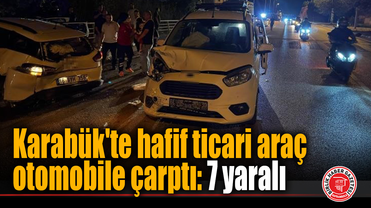 Karabük’te hafif ticari araç otomobile çarptı: 7 yaralı