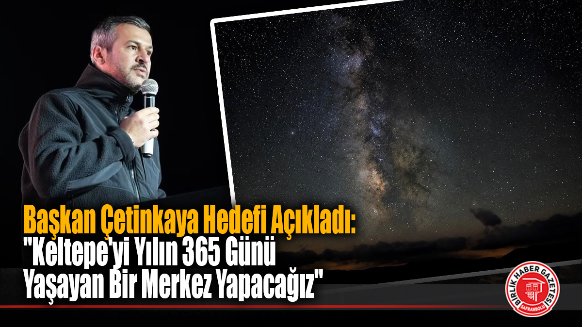 Başkan Çetinkaya Hedefi Açıkladı: “Keltepe’yi Yılın 365 Günü Yaşayan Bir Merkez Yapacağız”