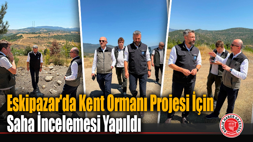 Eskipazar’da Kent Ormanı Projesi İçin Saha İncelemesi Yapıldı