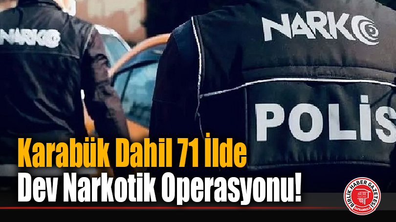 Karabük Dahil 71 İlde Dev Narkotik Operasyonu!