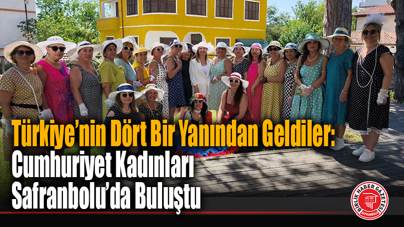 Türkiye’nin Dört Bir Yanından Geldiler: Cumhuriyet Kadınları Safranbolu’da Buluştu