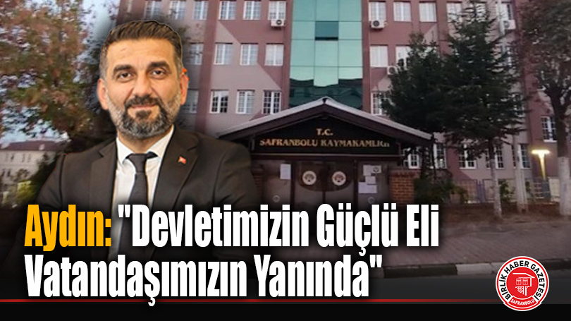 Aydın: “Devletimizin Güçlü Eli Vatandaşımızın Yanında”