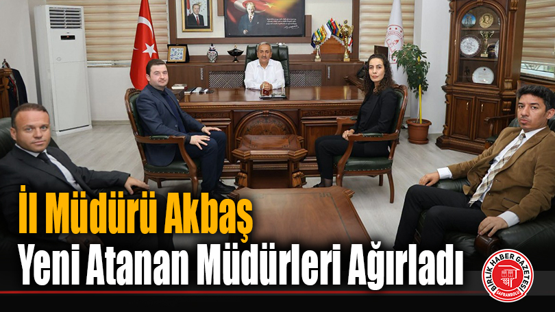 İl Müdürü Akbaş Yeni Atanan Müdürleri Ağırladı