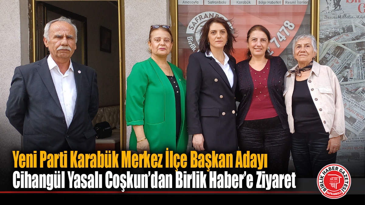 Yeni Parti Karabük Merkez İlçe Başkan Adayı Cihangül Yasalı Coşkun’dan Birlik Haber’e Ziyaret