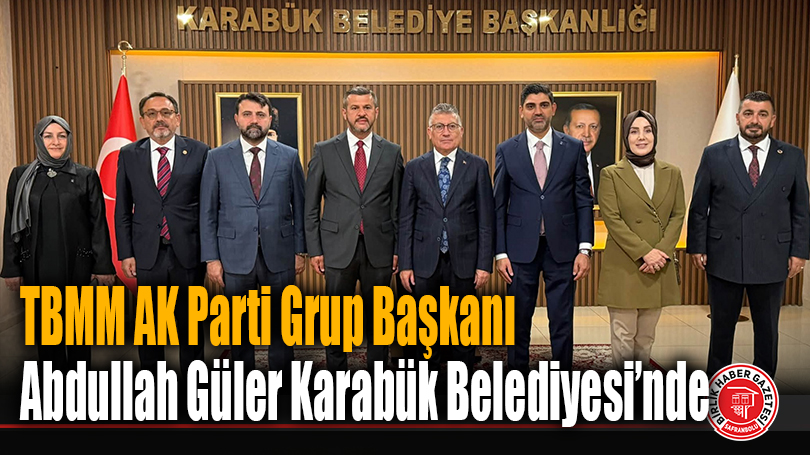 TBMM AK Parti Grup Başkanı Abdullah Güler Karabük Belediyesi’nde