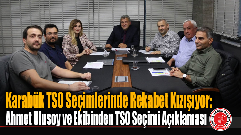 Karabük TSO Seçimlerinde Rekabet Kızışıyor: Ahmet Ulusoy ve Ekibinden TSO Seçimi Açıklaması