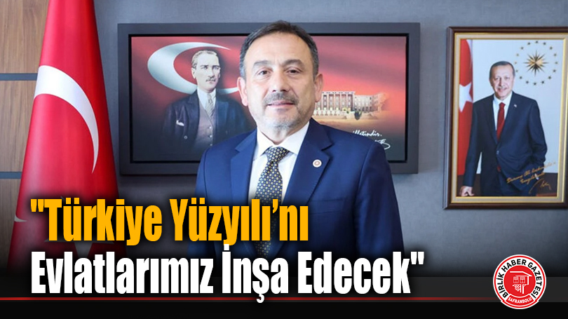 “Türkiye Yüzyılı’nı Evlatlarımız İnşa Edecek”