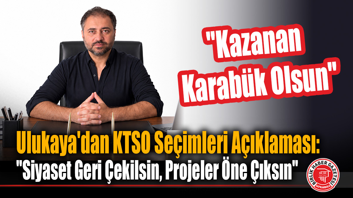 Cantekin Ulukaya’dan KTSO Seçimleri Açıklaması: “Siyaset Geri Çekilsin, Projeler Öne Çıksın”