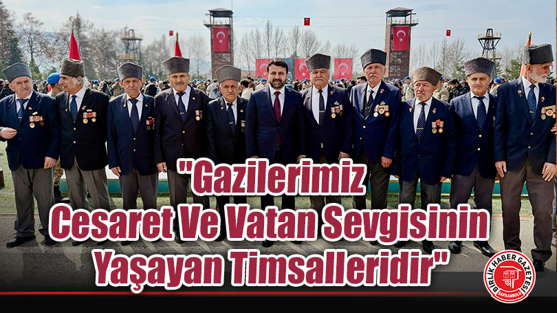 “Gazilerimiz Cesaret Ve Vatan Sevgisinin Yaşayan Timsalleridir”