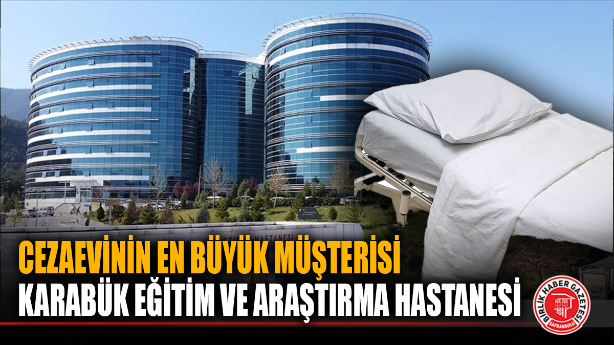 CEZAEVİNİN EN BÜYÜK MÜŞTERİSİ KARABÜK EĞİTİM VE ARAŞTIRMA HASTANESİ
